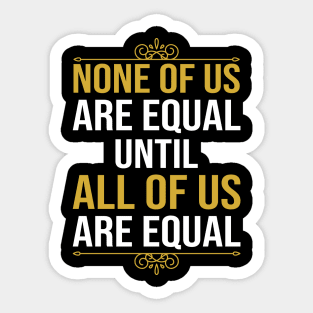 None Of Us Are Equal Until All Of Us Are Equal Sticker